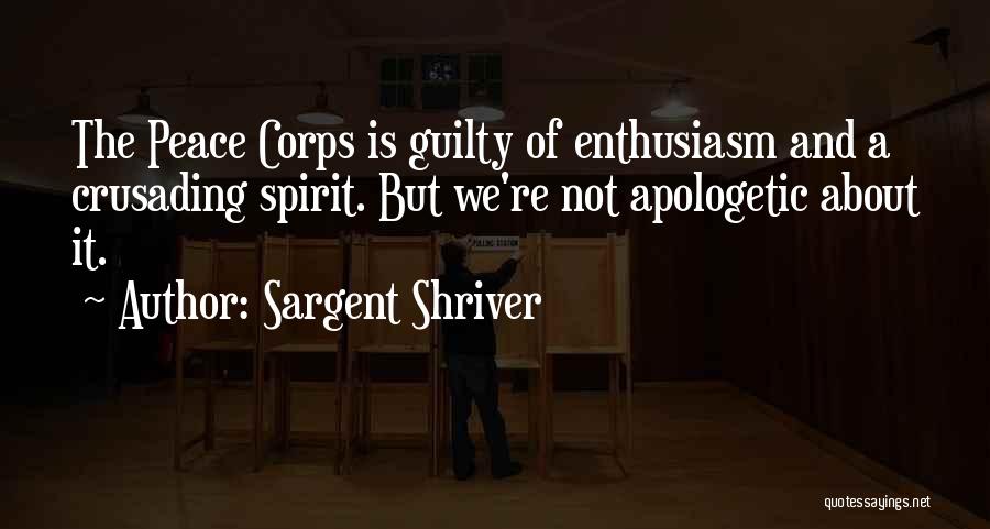 Sargent Shriver Quotes: The Peace Corps Is Guilty Of Enthusiasm And A Crusading Spirit. But We're Not Apologetic About It.