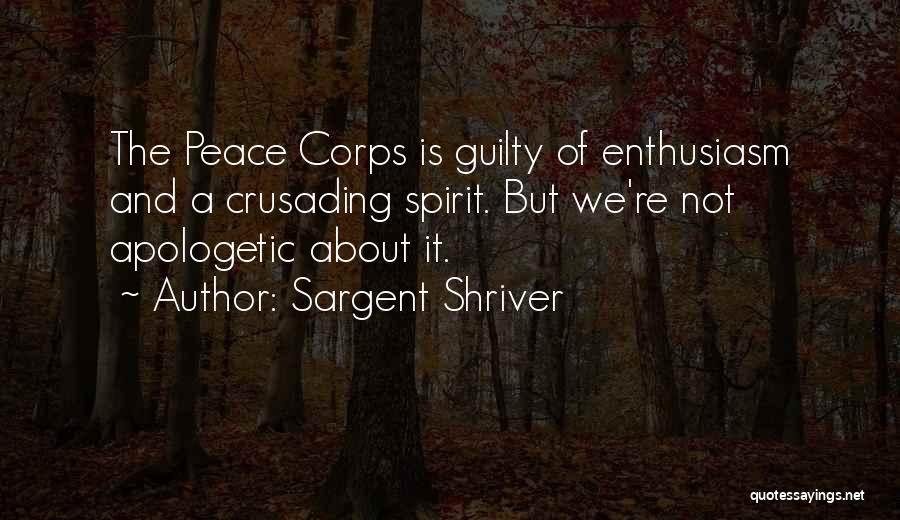 Sargent Shriver Quotes: The Peace Corps Is Guilty Of Enthusiasm And A Crusading Spirit. But We're Not Apologetic About It.