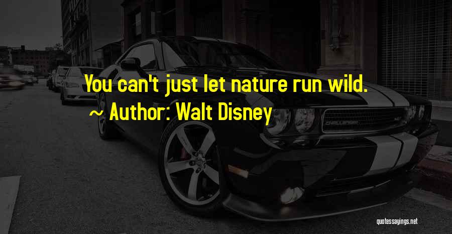 Walt Disney Quotes: You Can't Just Let Nature Run Wild.