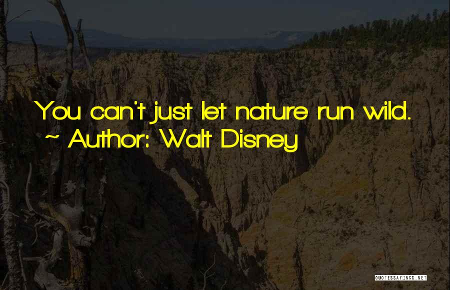 Walt Disney Quotes: You Can't Just Let Nature Run Wild.