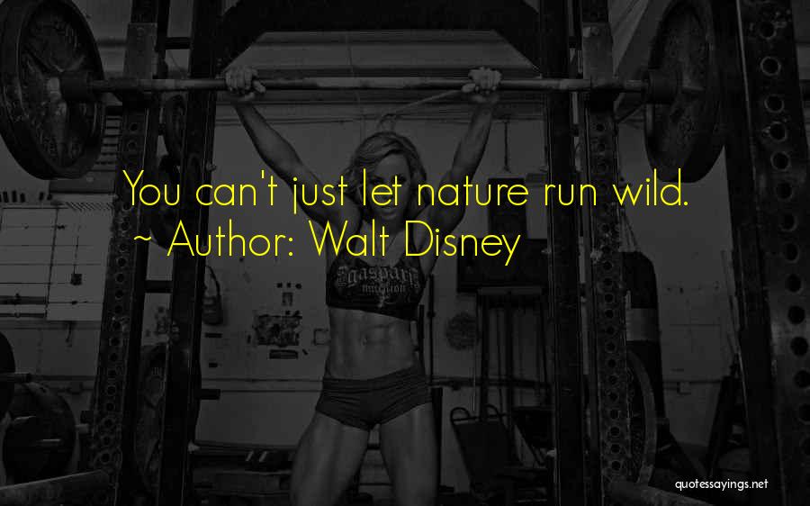 Walt Disney Quotes: You Can't Just Let Nature Run Wild.