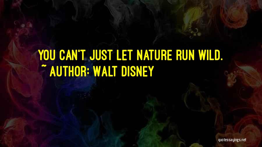 Walt Disney Quotes: You Can't Just Let Nature Run Wild.