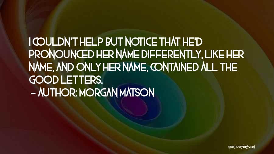 Morgan Matson Quotes: I Couldn't Help But Notice That He'd Pronounced Her Name Differently, Like Her Name, And Only Her Name, Contained All