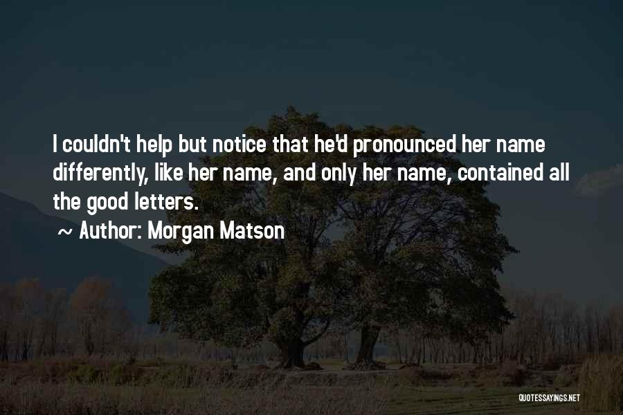 Morgan Matson Quotes: I Couldn't Help But Notice That He'd Pronounced Her Name Differently, Like Her Name, And Only Her Name, Contained All