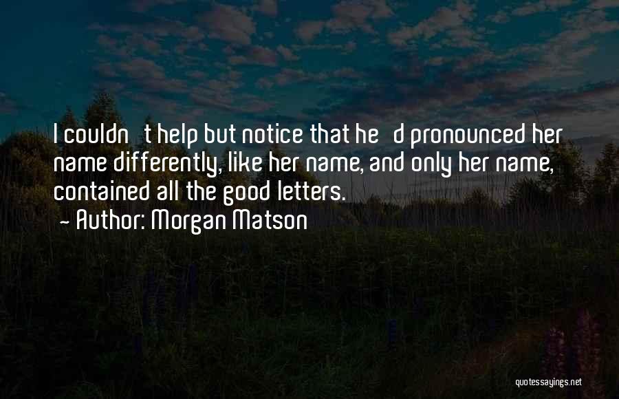 Morgan Matson Quotes: I Couldn't Help But Notice That He'd Pronounced Her Name Differently, Like Her Name, And Only Her Name, Contained All