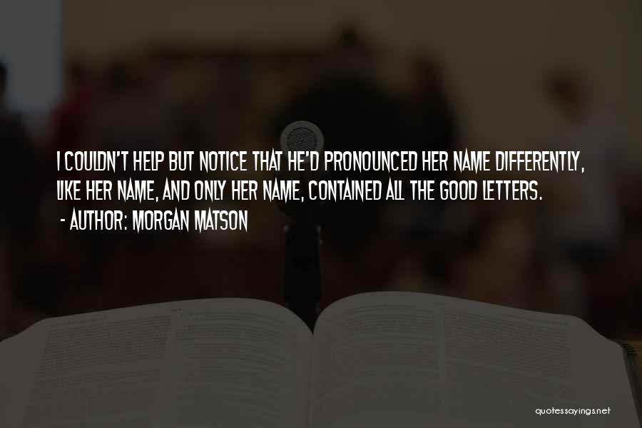 Morgan Matson Quotes: I Couldn't Help But Notice That He'd Pronounced Her Name Differently, Like Her Name, And Only Her Name, Contained All