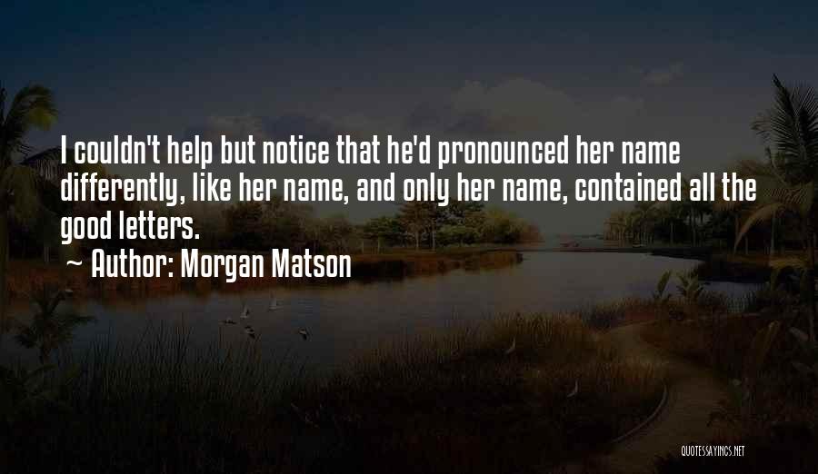 Morgan Matson Quotes: I Couldn't Help But Notice That He'd Pronounced Her Name Differently, Like Her Name, And Only Her Name, Contained All