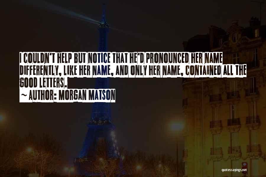 Morgan Matson Quotes: I Couldn't Help But Notice That He'd Pronounced Her Name Differently, Like Her Name, And Only Her Name, Contained All