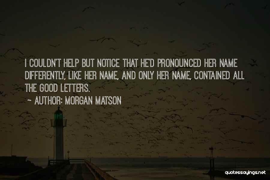 Morgan Matson Quotes: I Couldn't Help But Notice That He'd Pronounced Her Name Differently, Like Her Name, And Only Her Name, Contained All