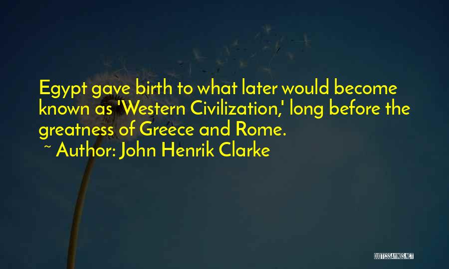 John Henrik Clarke Quotes: Egypt Gave Birth To What Later Would Become Known As 'western Civilization,' Long Before The Greatness Of Greece And Rome.