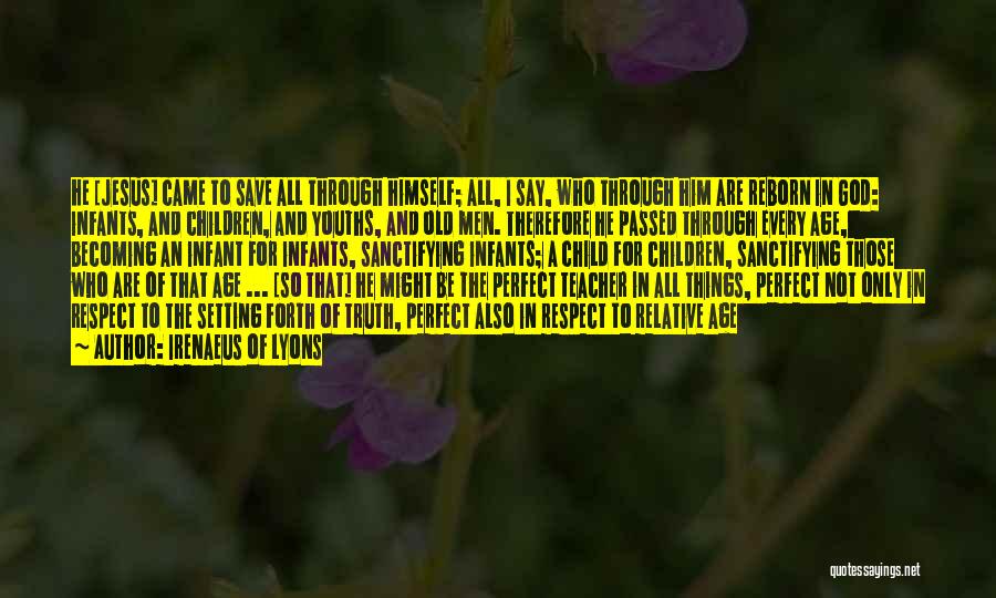 Irenaeus Of Lyons Quotes: He [jesus] Came To Save All Through Himself; All, I Say, Who Through Him Are Reborn In God: Infants, And