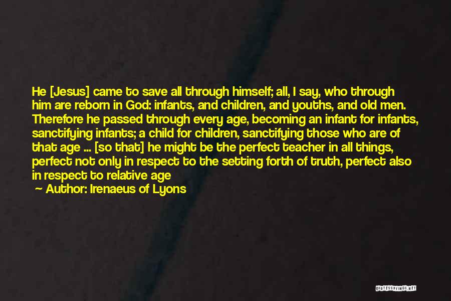 Irenaeus Of Lyons Quotes: He [jesus] Came To Save All Through Himself; All, I Say, Who Through Him Are Reborn In God: Infants, And