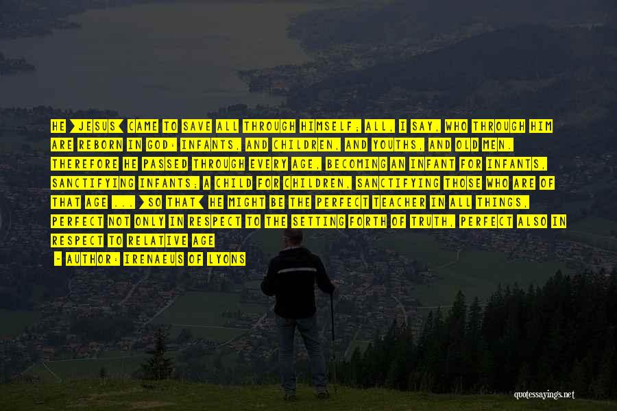 Irenaeus Of Lyons Quotes: He [jesus] Came To Save All Through Himself; All, I Say, Who Through Him Are Reborn In God: Infants, And