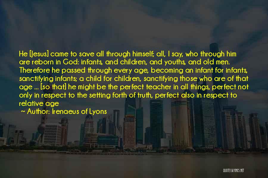 Irenaeus Of Lyons Quotes: He [jesus] Came To Save All Through Himself; All, I Say, Who Through Him Are Reborn In God: Infants, And
