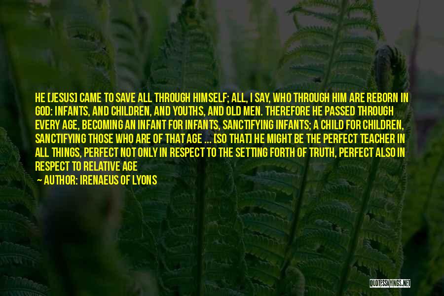 Irenaeus Of Lyons Quotes: He [jesus] Came To Save All Through Himself; All, I Say, Who Through Him Are Reborn In God: Infants, And