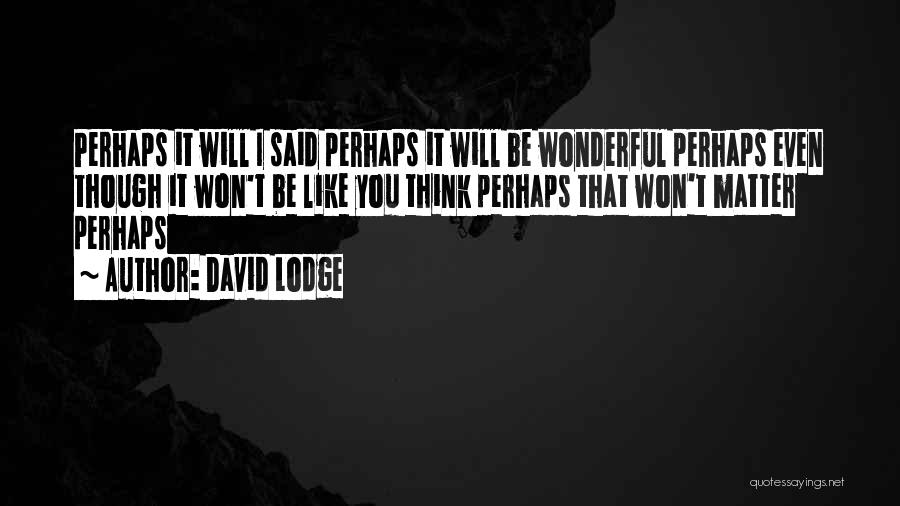 David Lodge Quotes: Perhaps It Will I Said Perhaps It Will Be Wonderful Perhaps Even Though It Won't Be Like You Think Perhaps