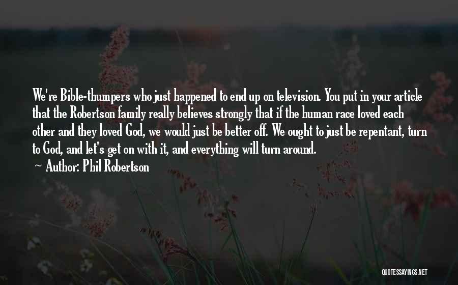 Phil Robertson Quotes: We're Bible-thumpers Who Just Happened To End Up On Television. You Put In Your Article That The Robertson Family Really