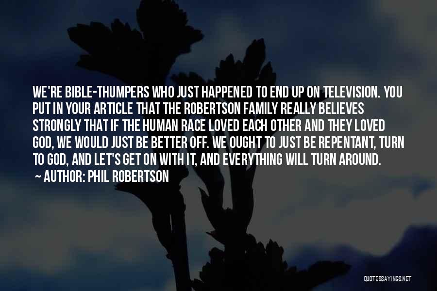 Phil Robertson Quotes: We're Bible-thumpers Who Just Happened To End Up On Television. You Put In Your Article That The Robertson Family Really