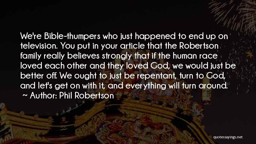 Phil Robertson Quotes: We're Bible-thumpers Who Just Happened To End Up On Television. You Put In Your Article That The Robertson Family Really