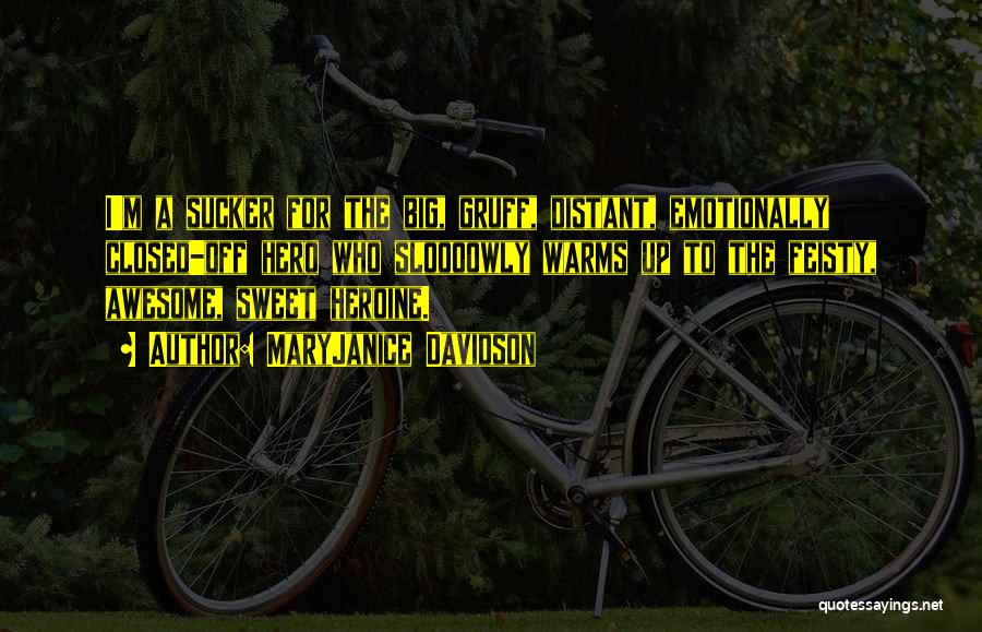 MaryJanice Davidson Quotes: I'm A Sucker For The Big, Gruff, Distant, Emotionally Closed-off Hero Who Sloooowly Warms Up To The Feisty, Awesome, Sweet