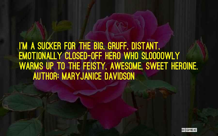 MaryJanice Davidson Quotes: I'm A Sucker For The Big, Gruff, Distant, Emotionally Closed-off Hero Who Sloooowly Warms Up To The Feisty, Awesome, Sweet