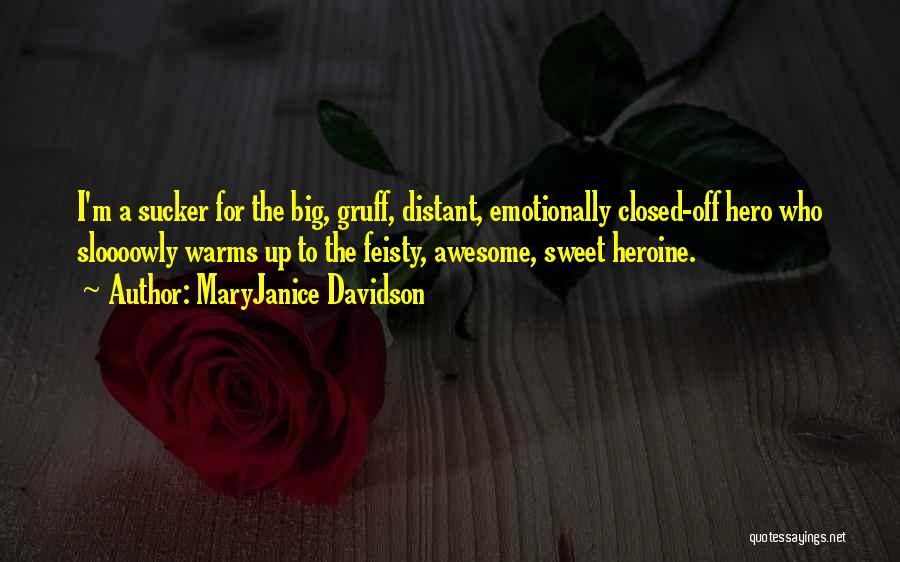 MaryJanice Davidson Quotes: I'm A Sucker For The Big, Gruff, Distant, Emotionally Closed-off Hero Who Sloooowly Warms Up To The Feisty, Awesome, Sweet