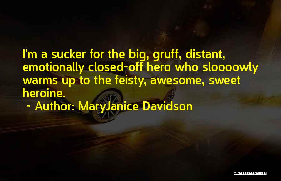 MaryJanice Davidson Quotes: I'm A Sucker For The Big, Gruff, Distant, Emotionally Closed-off Hero Who Sloooowly Warms Up To The Feisty, Awesome, Sweet