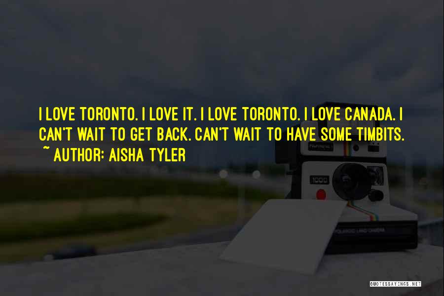 Aisha Tyler Quotes: I Love Toronto. I Love It. I Love Toronto. I Love Canada. I Can't Wait To Get Back. Can't Wait