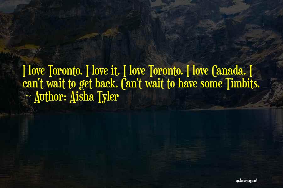 Aisha Tyler Quotes: I Love Toronto. I Love It. I Love Toronto. I Love Canada. I Can't Wait To Get Back. Can't Wait