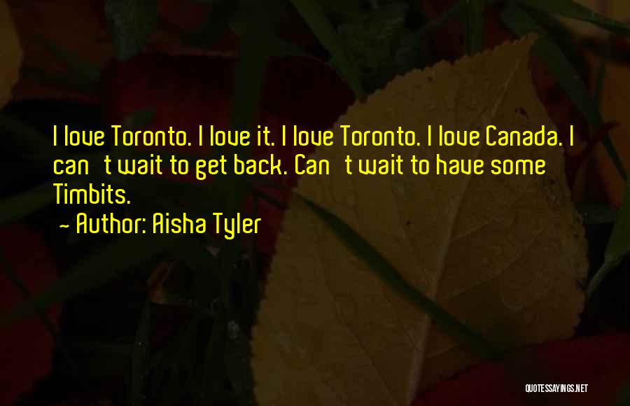 Aisha Tyler Quotes: I Love Toronto. I Love It. I Love Toronto. I Love Canada. I Can't Wait To Get Back. Can't Wait