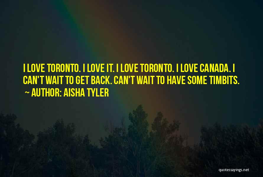 Aisha Tyler Quotes: I Love Toronto. I Love It. I Love Toronto. I Love Canada. I Can't Wait To Get Back. Can't Wait