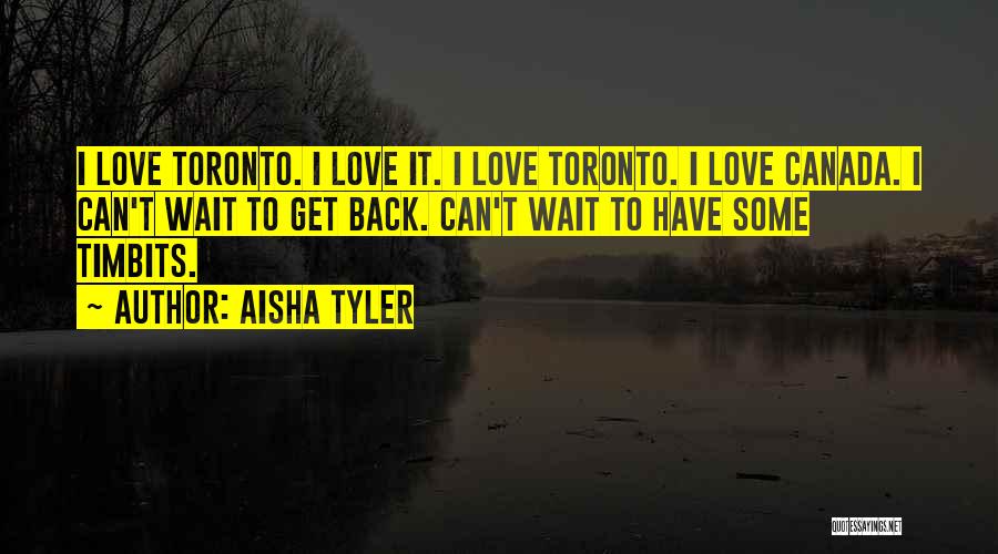 Aisha Tyler Quotes: I Love Toronto. I Love It. I Love Toronto. I Love Canada. I Can't Wait To Get Back. Can't Wait