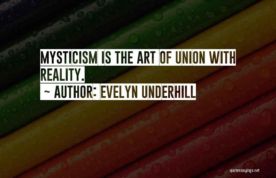 Evelyn Underhill Quotes: Mysticism Is The Art Of Union With Reality.
