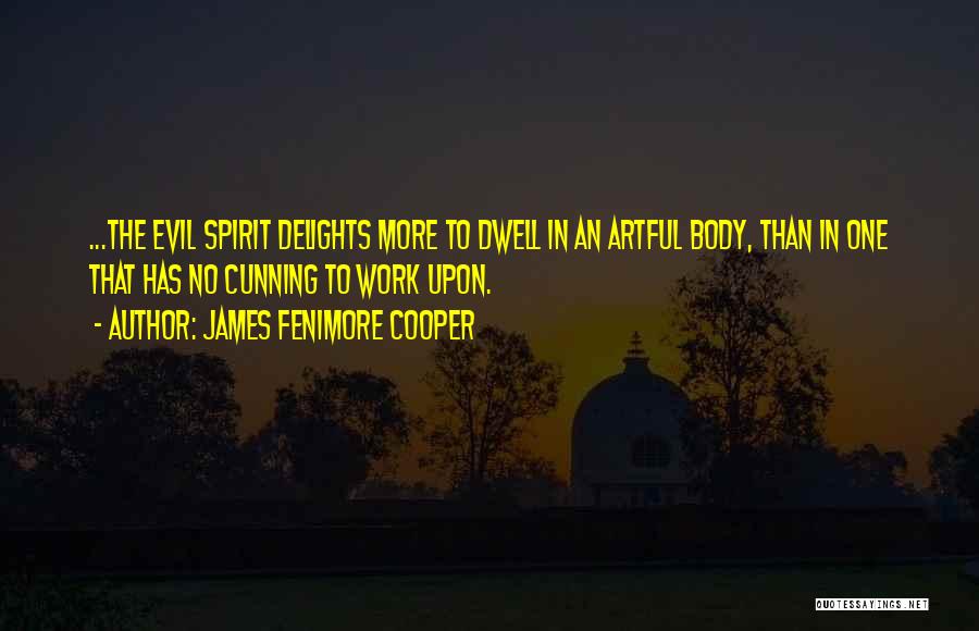 James Fenimore Cooper Quotes: ...the Evil Spirit Delights More To Dwell In An Artful Body, Than In One That Has No Cunning To Work