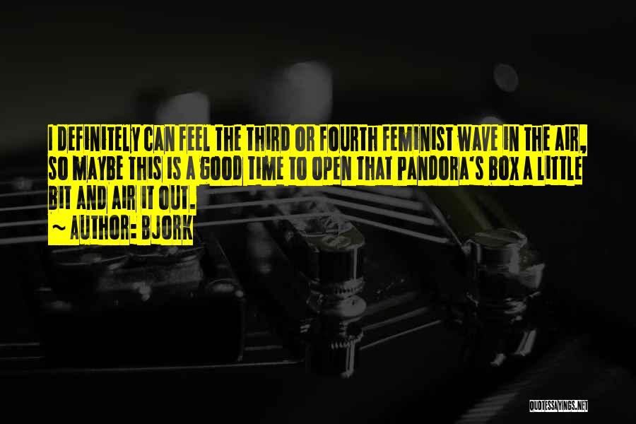 Bjork Quotes: I Definitely Can Feel The Third Or Fourth Feminist Wave In The Air, So Maybe This Is A Good Time