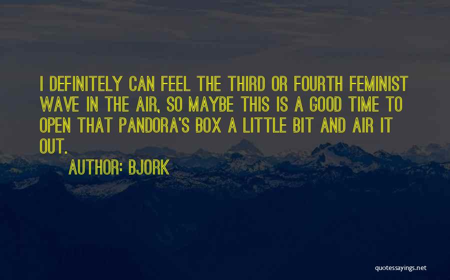 Bjork Quotes: I Definitely Can Feel The Third Or Fourth Feminist Wave In The Air, So Maybe This Is A Good Time