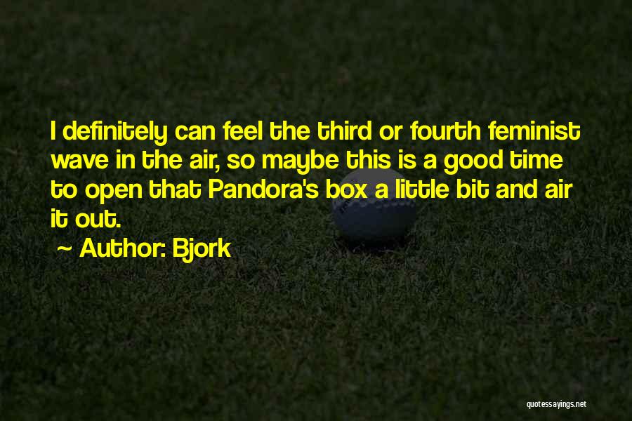 Bjork Quotes: I Definitely Can Feel The Third Or Fourth Feminist Wave In The Air, So Maybe This Is A Good Time