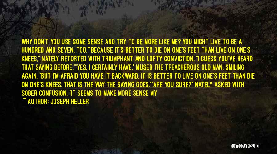 Joseph Heller Quotes: Why Don't You Use Some Sense And Try To Be More Like Me? You Might Live To Be A Hundred