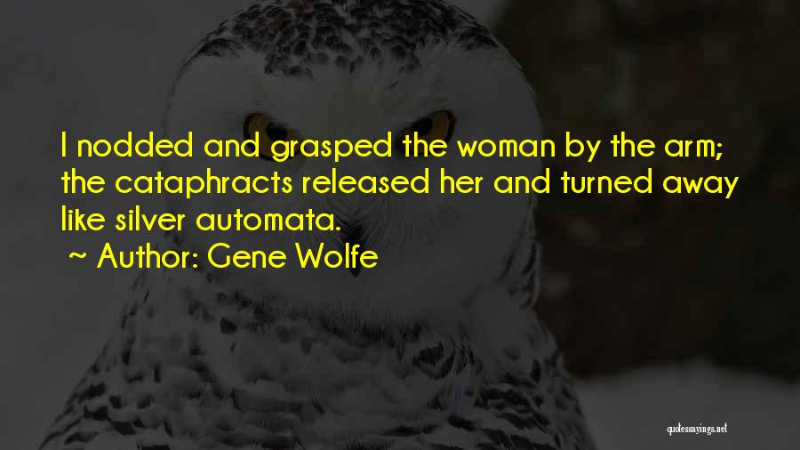 Gene Wolfe Quotes: I Nodded And Grasped The Woman By The Arm; The Cataphracts Released Her And Turned Away Like Silver Automata.