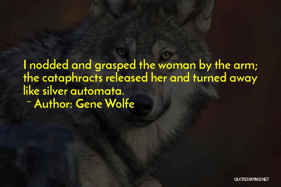 Gene Wolfe Quotes: I Nodded And Grasped The Woman By The Arm; The Cataphracts Released Her And Turned Away Like Silver Automata.