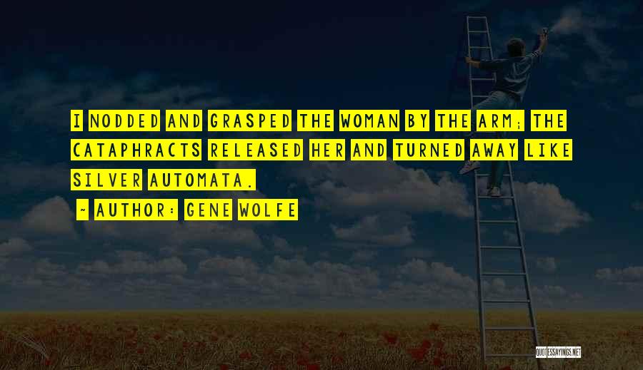 Gene Wolfe Quotes: I Nodded And Grasped The Woman By The Arm; The Cataphracts Released Her And Turned Away Like Silver Automata.