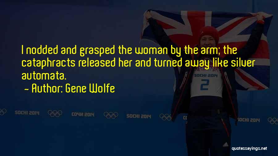 Gene Wolfe Quotes: I Nodded And Grasped The Woman By The Arm; The Cataphracts Released Her And Turned Away Like Silver Automata.