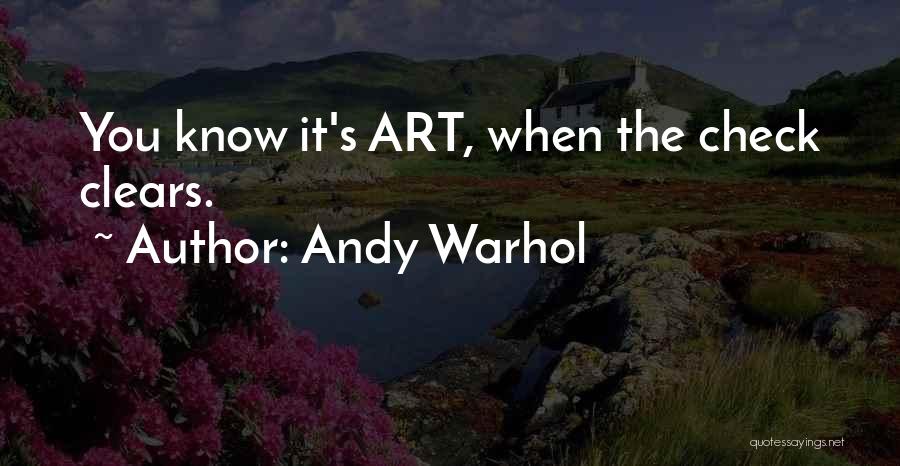 Andy Warhol Quotes: You Know It's Art, When The Check Clears.