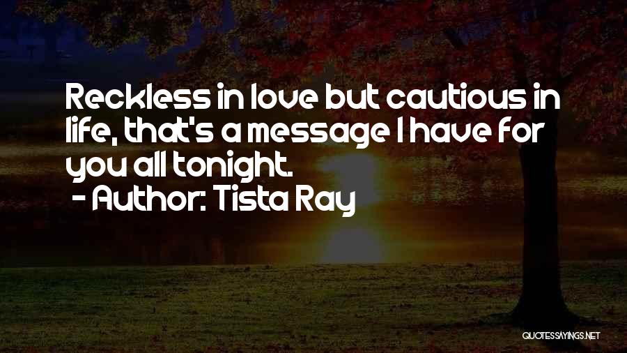 Tista Ray Quotes: Reckless In Love But Cautious In Life, That's A Message I Have For You All Tonight.