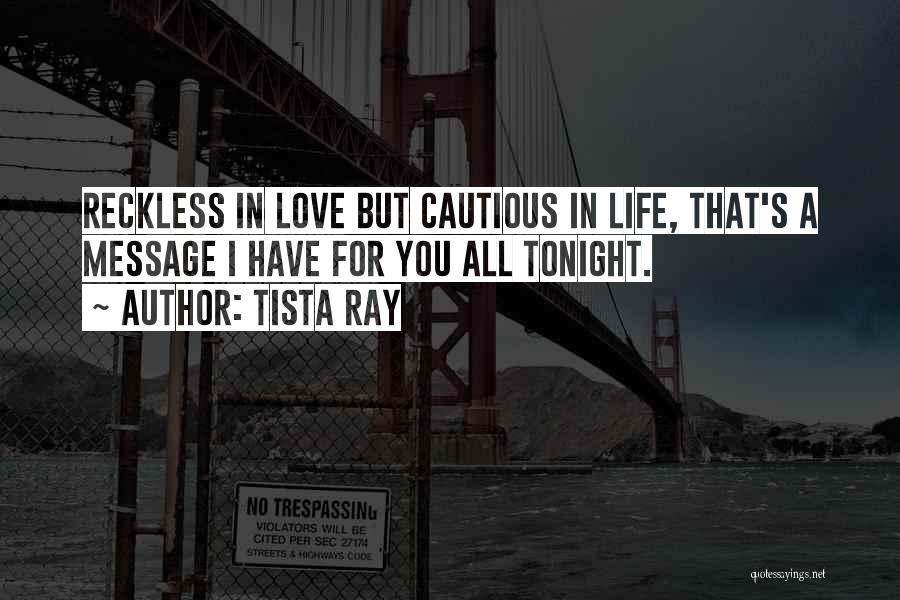 Tista Ray Quotes: Reckless In Love But Cautious In Life, That's A Message I Have For You All Tonight.