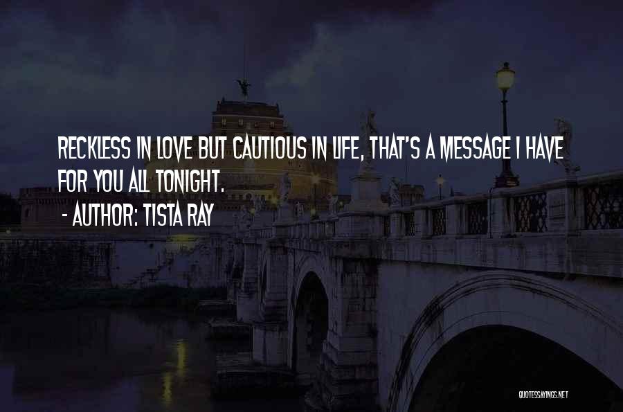 Tista Ray Quotes: Reckless In Love But Cautious In Life, That's A Message I Have For You All Tonight.