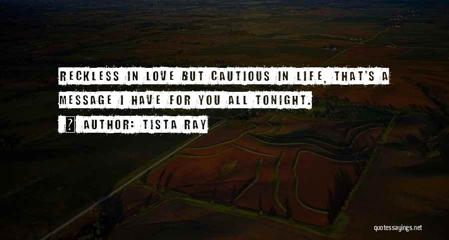 Tista Ray Quotes: Reckless In Love But Cautious In Life, That's A Message I Have For You All Tonight.