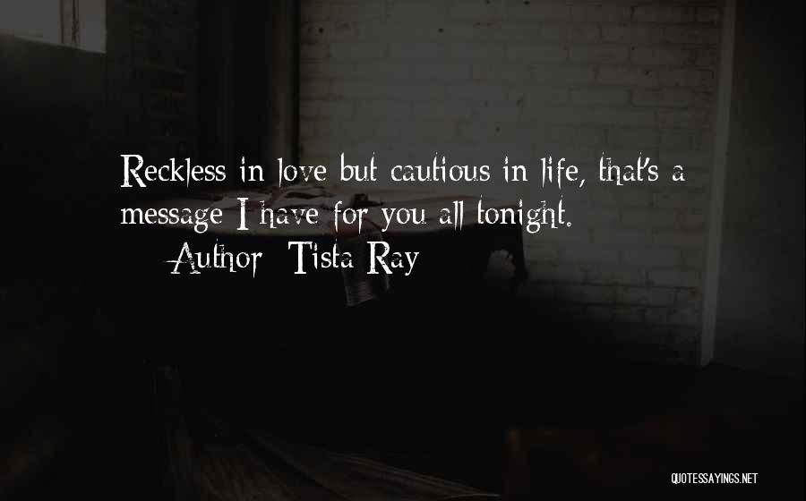 Tista Ray Quotes: Reckless In Love But Cautious In Life, That's A Message I Have For You All Tonight.