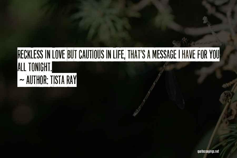 Tista Ray Quotes: Reckless In Love But Cautious In Life, That's A Message I Have For You All Tonight.