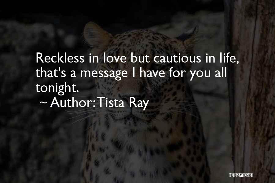 Tista Ray Quotes: Reckless In Love But Cautious In Life, That's A Message I Have For You All Tonight.